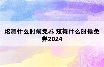 炫舞什么时候免卷 炫舞什么时候免券2024